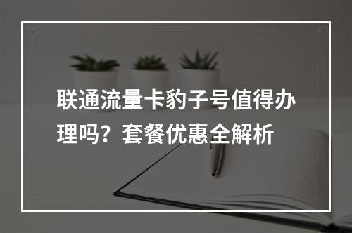 联通流量卡豹子号值得办理吗？套餐优惠全解析