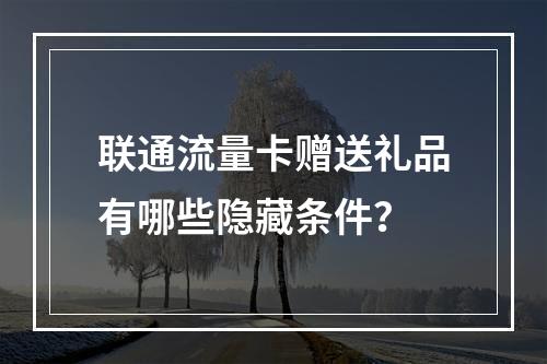 联通流量卡赠送礼品有哪些隐藏条件？