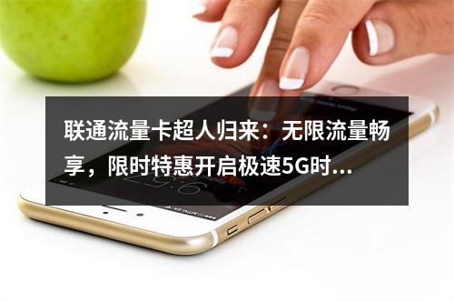 联通流量卡超人归来：无限流量畅享，限时特惠开启极速5G时代