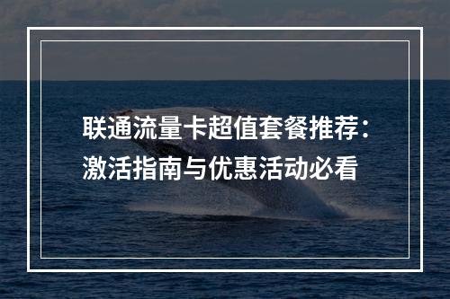 联通流量卡超值套餐推荐：激活指南与优惠活动必看