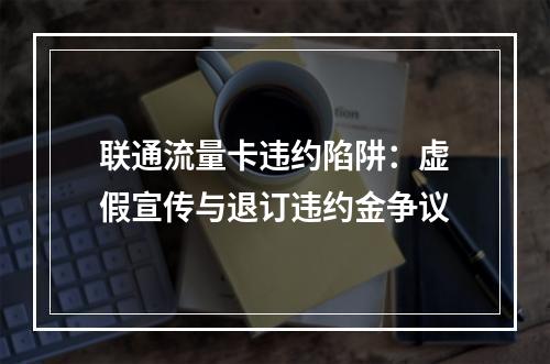联通流量卡违约陷阱：虚假宣传与退订违约金争议