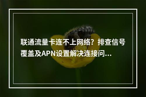 联通流量卡连不上网络？排查信号覆盖及APN设置解决连接问题