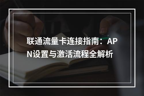 联通流量卡连接指南：APN设置与激活流程全解析