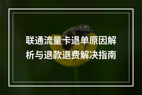 联通流量卡退单原因解析与退款退费解决指南