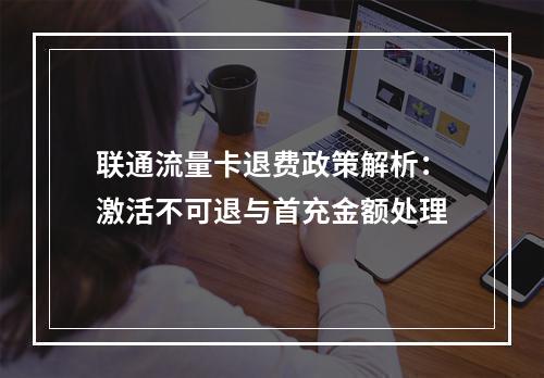 联通流量卡退费政策解析：激活不可退与首充金额处理