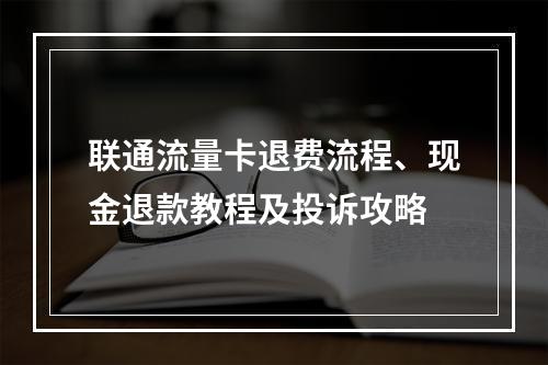 联通流量卡退费流程、现金退款教程及投诉攻略