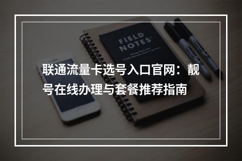 联通流量卡选号入口官网：靓号在线办理与套餐推荐指南