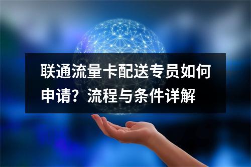 联通流量卡配送专员如何申请？流程与条件详解