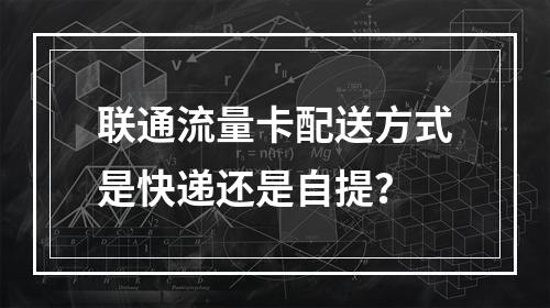 联通流量卡配送方式是快递还是自提？