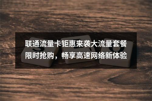联通流量卡钜惠来袭大流量套餐限时抢购，畅享高速网络新体验