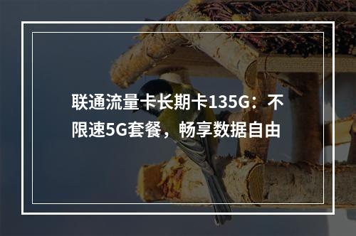 联通流量卡长期卡135G：不限速5G套餐，畅享数据自由