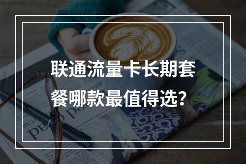 联通流量卡长期套餐哪款最值得选？