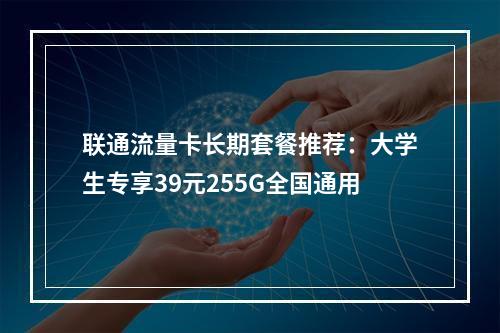 联通流量卡长期套餐推荐：大学生专享39元255G全国通用