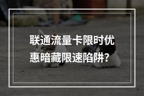 联通流量卡限时优惠暗藏限速陷阱？