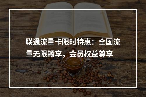 联通流量卡限时特惠：全国流量无限畅享，会员权益尊享
