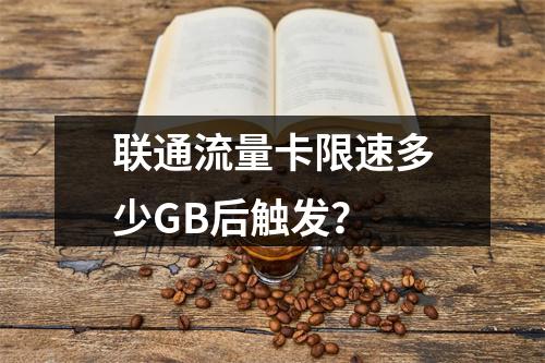 联通流量卡限速多少GB后触发？