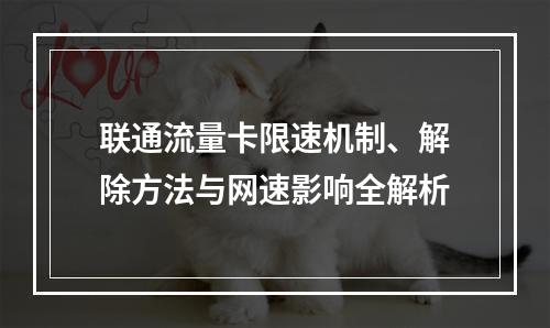 联通流量卡限速机制、解除方法与网速影响全解析