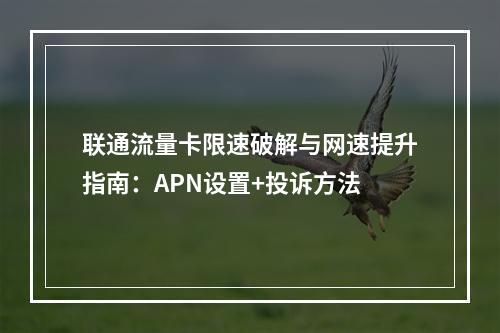 联通流量卡限速破解与网速提升指南：APN设置+投诉方法