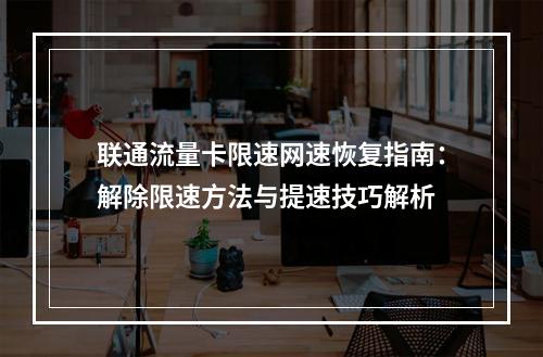 联通流量卡限速网速恢复指南：解除限速方法与提速技巧解析