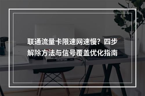 联通流量卡限速网速慢？四步解除方法与信号覆盖优化指南