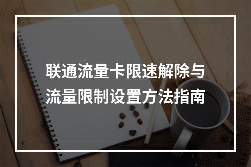 联通流量卡限速解除与流量限制设置方法指南