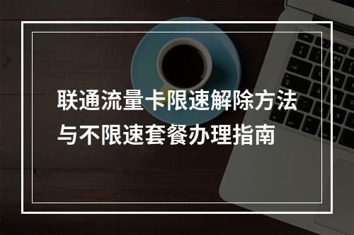 联通流量卡限速解除方法与不限速套餐办理指南