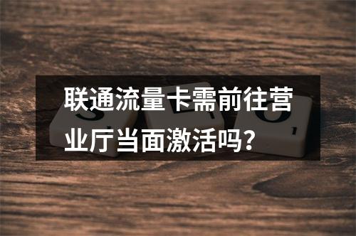 联通流量卡需前往营业厅当面激活吗？