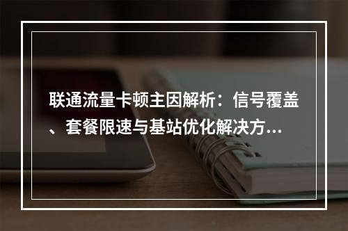 联通流量卡顿主因解析：信号覆盖、套餐限速与基站优化解决方案