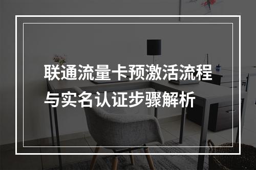 联通流量卡预激活流程与实名认证步骤解析