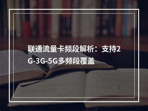 联通流量卡频段解析：支持2G-3G-5G多频段覆盖
