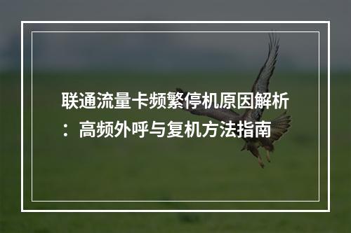联通流量卡频繁停机原因解析：高频外呼与复机方法指南