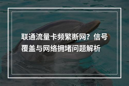 联通流量卡频繁断网？信号覆盖与网络拥堵问题解析