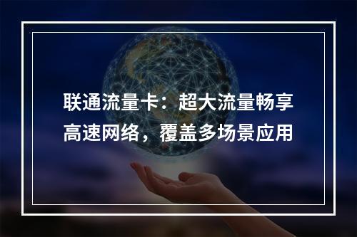 联通流量卡：超大流量畅享高速网络，覆盖多场景应用
