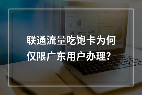 联通流量吃饱卡为何仅限广东用户办理？