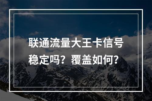 联通流量大王卡信号稳定吗？覆盖如何？