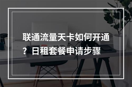 联通流量天卡如何开通？日租套餐申请步骤