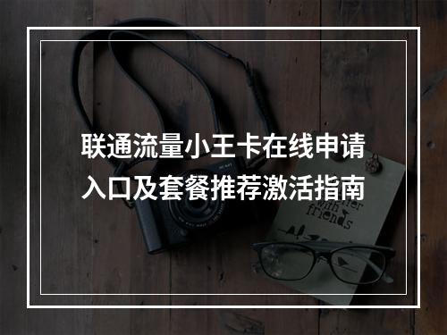 联通流量小王卡在线申请入口及套餐推荐激活指南