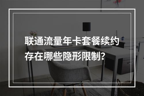联通流量年卡套餐续约存在哪些隐形限制？