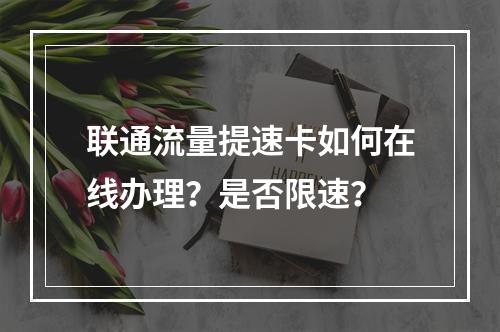 联通流量提速卡如何在线办理？是否限速？