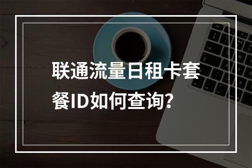 联通流量日租卡套餐ID如何查询？
