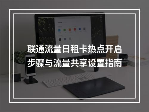联通流量日租卡热点开启步骤与流量共享设置指南