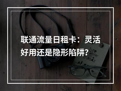联通流量日租卡：灵活好用还是隐形陷阱？