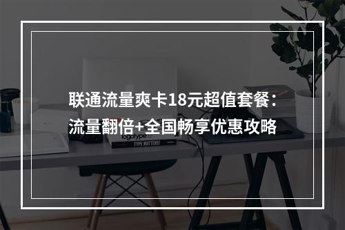 联通流量爽卡18元超值套餐：流量翻倍+全国畅享优惠攻略