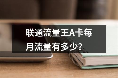 联通流量王A卡每月流量有多少？