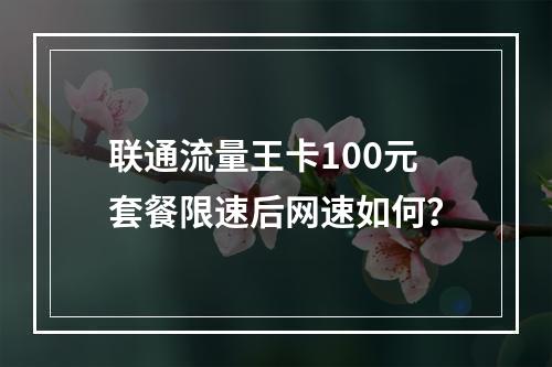 联通流量王卡100元套餐限速后网速如何？