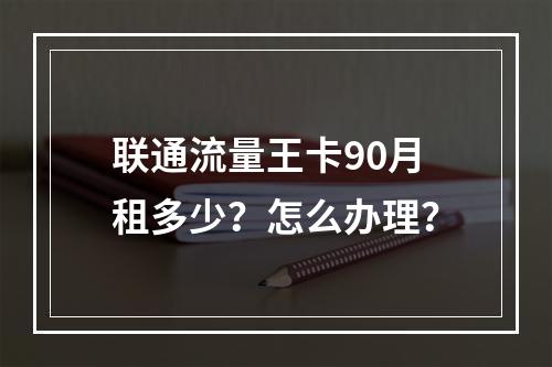 联通流量王卡90月租多少？怎么办理？