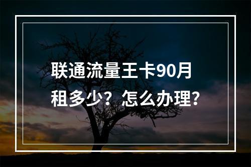 联通流量王卡90月租多少？怎么办理？