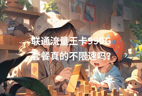 联通流量王卡999G套餐真的不限速吗？