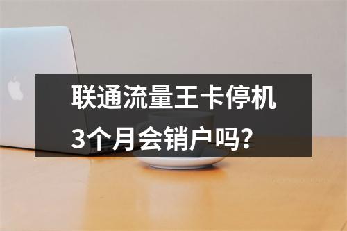 联通流量王卡停机3个月会销户吗？