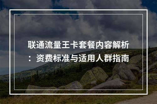 联通流量王卡套餐内容解析：资费标准与适用人群指南